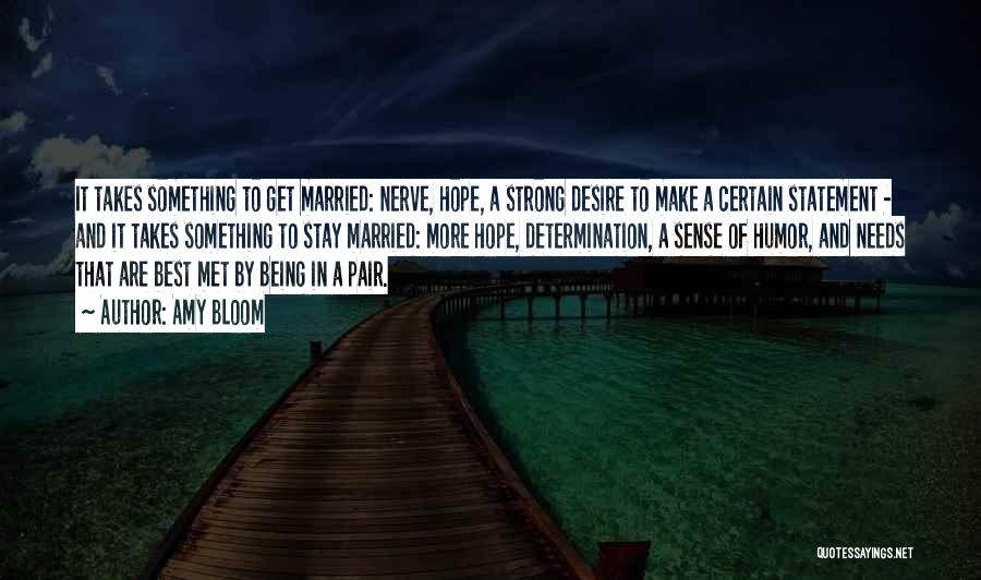 Amy Bloom Quotes: It Takes Something To Get Married: Nerve, Hope, A Strong Desire To Make A Certain Statement - And It Takes