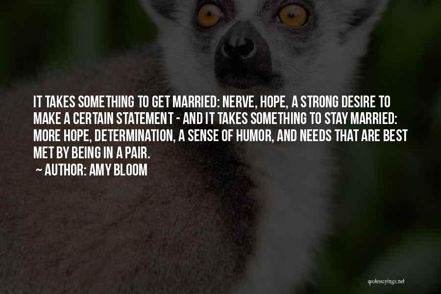Amy Bloom Quotes: It Takes Something To Get Married: Nerve, Hope, A Strong Desire To Make A Certain Statement - And It Takes