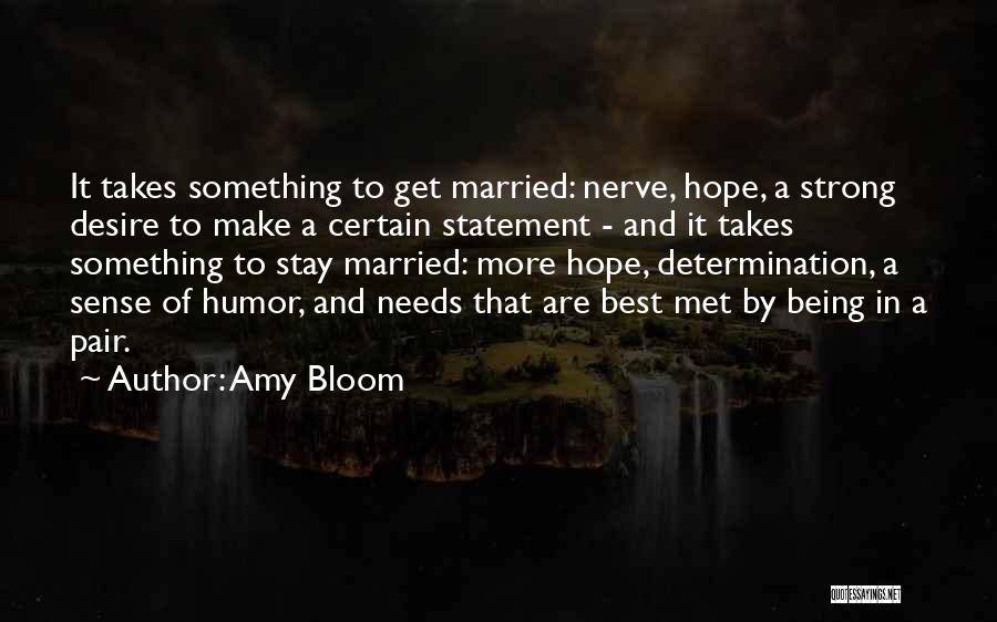 Amy Bloom Quotes: It Takes Something To Get Married: Nerve, Hope, A Strong Desire To Make A Certain Statement - And It Takes