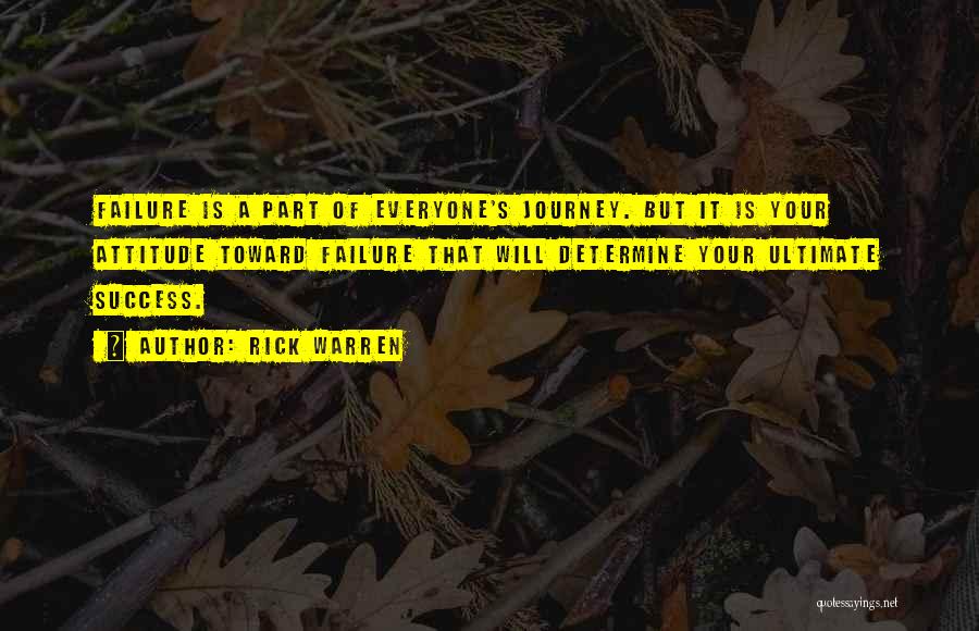 Rick Warren Quotes: Failure Is A Part Of Everyone's Journey. But It Is Your Attitude Toward Failure That Will Determine Your Ultimate Success.