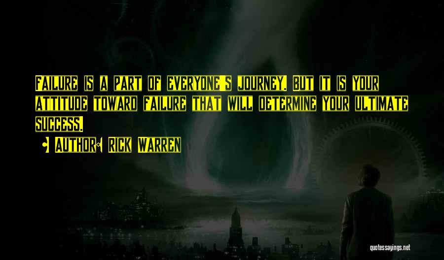 Rick Warren Quotes: Failure Is A Part Of Everyone's Journey. But It Is Your Attitude Toward Failure That Will Determine Your Ultimate Success.