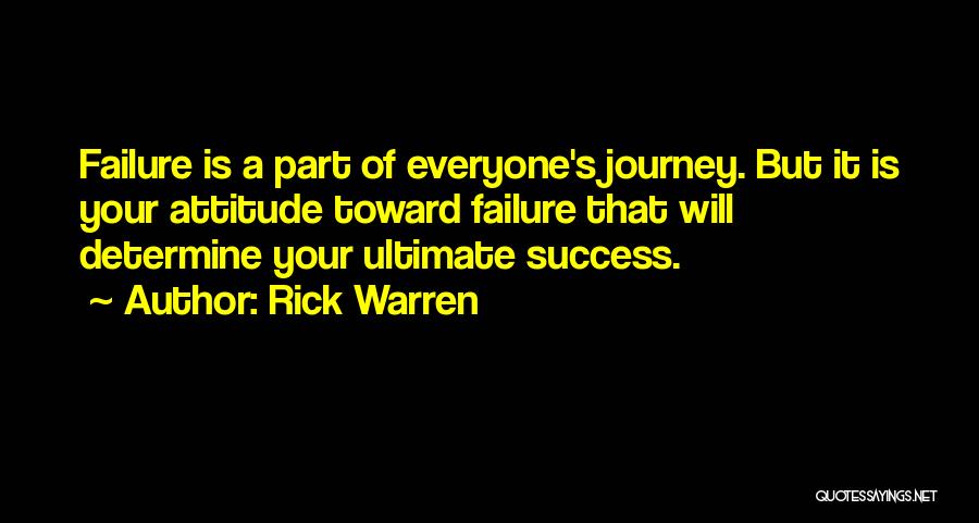 Rick Warren Quotes: Failure Is A Part Of Everyone's Journey. But It Is Your Attitude Toward Failure That Will Determine Your Ultimate Success.