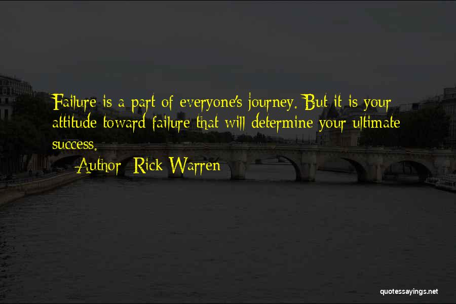 Rick Warren Quotes: Failure Is A Part Of Everyone's Journey. But It Is Your Attitude Toward Failure That Will Determine Your Ultimate Success.