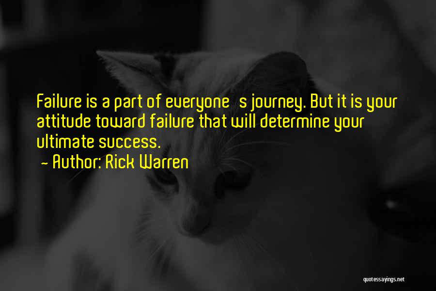 Rick Warren Quotes: Failure Is A Part Of Everyone's Journey. But It Is Your Attitude Toward Failure That Will Determine Your Ultimate Success.