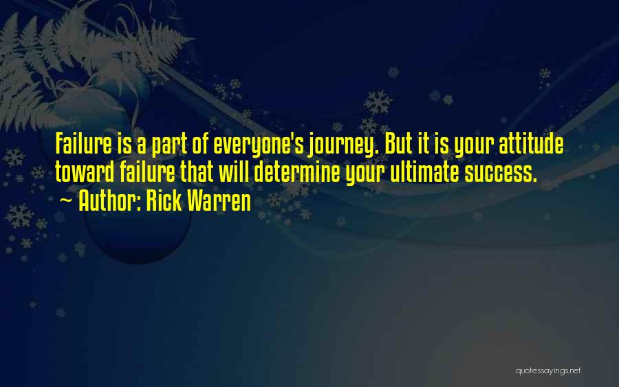 Rick Warren Quotes: Failure Is A Part Of Everyone's Journey. But It Is Your Attitude Toward Failure That Will Determine Your Ultimate Success.