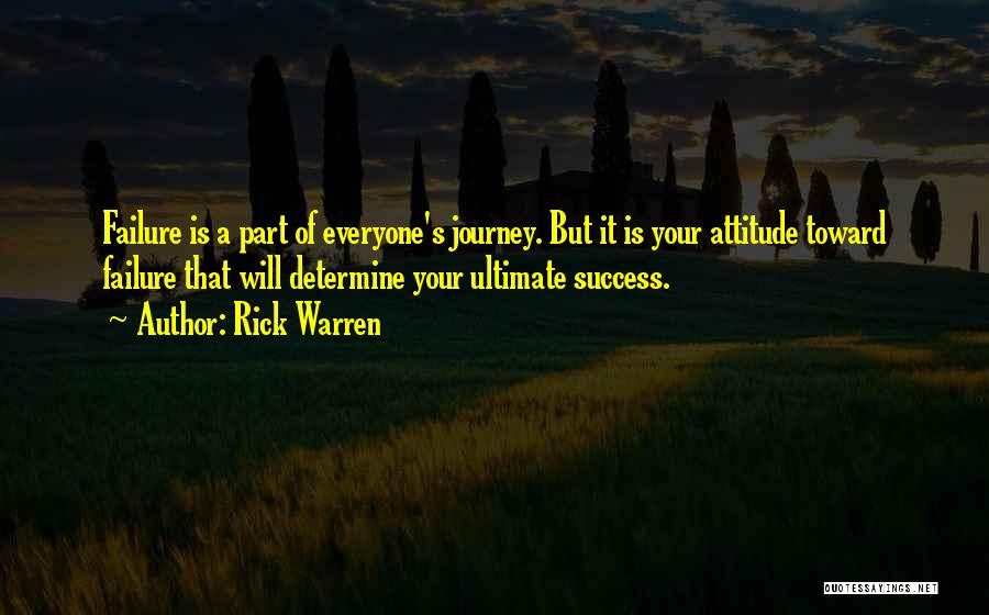 Rick Warren Quotes: Failure Is A Part Of Everyone's Journey. But It Is Your Attitude Toward Failure That Will Determine Your Ultimate Success.