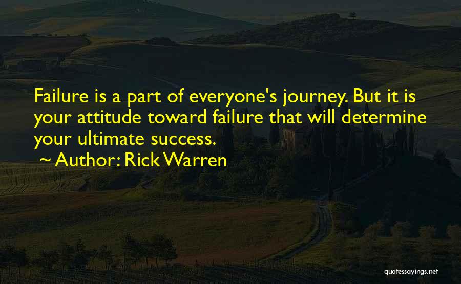 Rick Warren Quotes: Failure Is A Part Of Everyone's Journey. But It Is Your Attitude Toward Failure That Will Determine Your Ultimate Success.