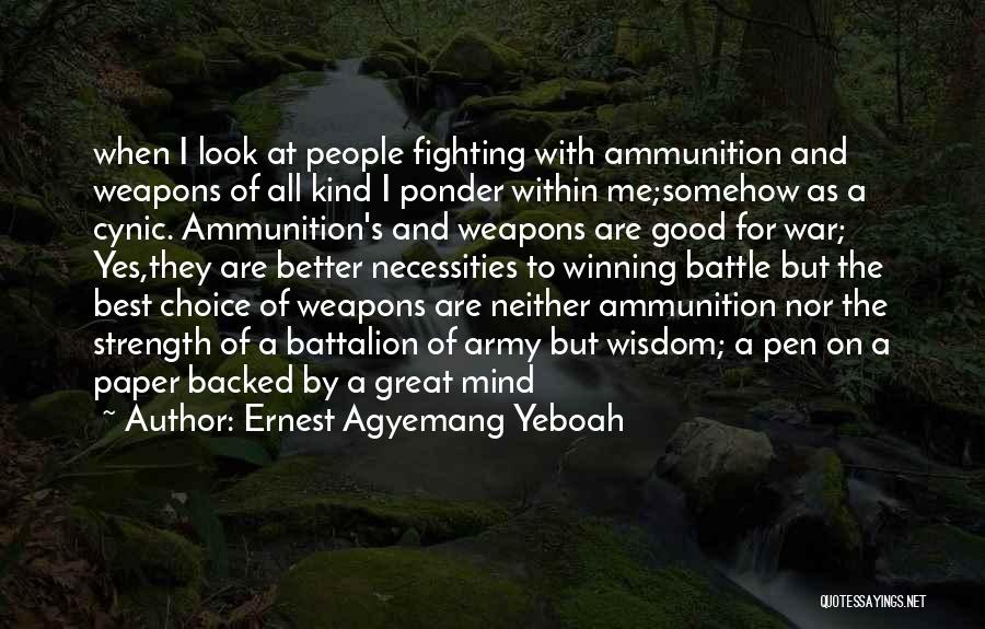 Ernest Agyemang Yeboah Quotes: When I Look At People Fighting With Ammunition And Weapons Of All Kind I Ponder Within Me;somehow As A Cynic.