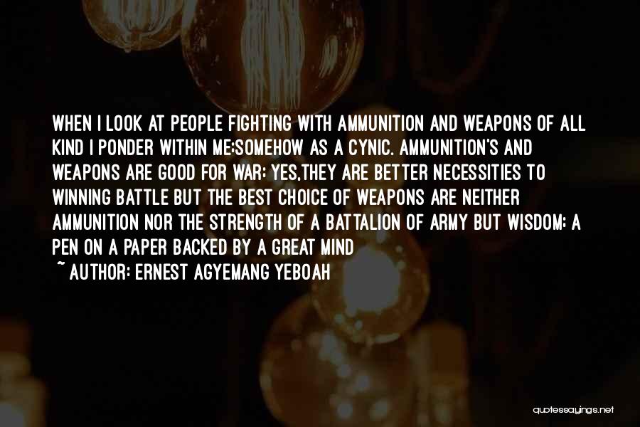 Ernest Agyemang Yeboah Quotes: When I Look At People Fighting With Ammunition And Weapons Of All Kind I Ponder Within Me;somehow As A Cynic.