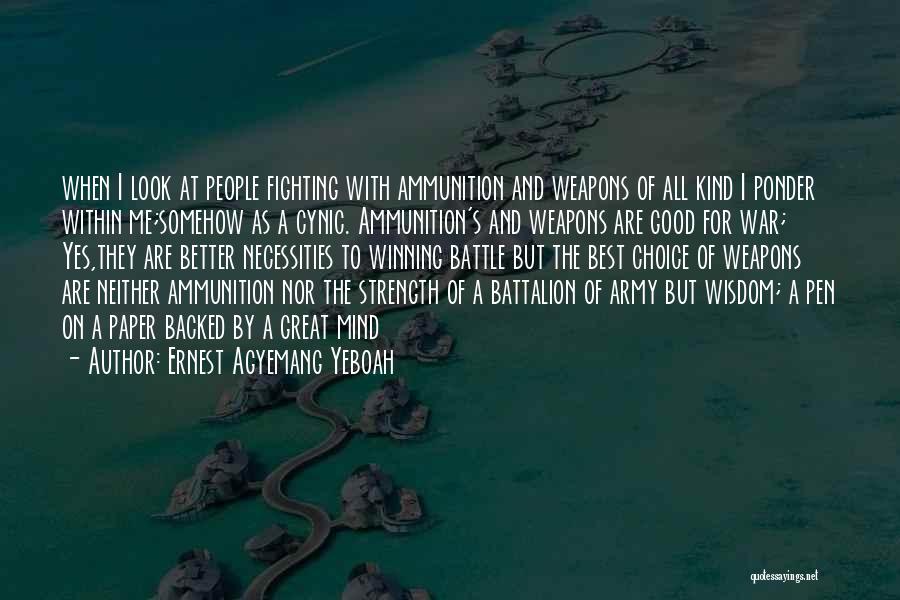 Ernest Agyemang Yeboah Quotes: When I Look At People Fighting With Ammunition And Weapons Of All Kind I Ponder Within Me;somehow As A Cynic.