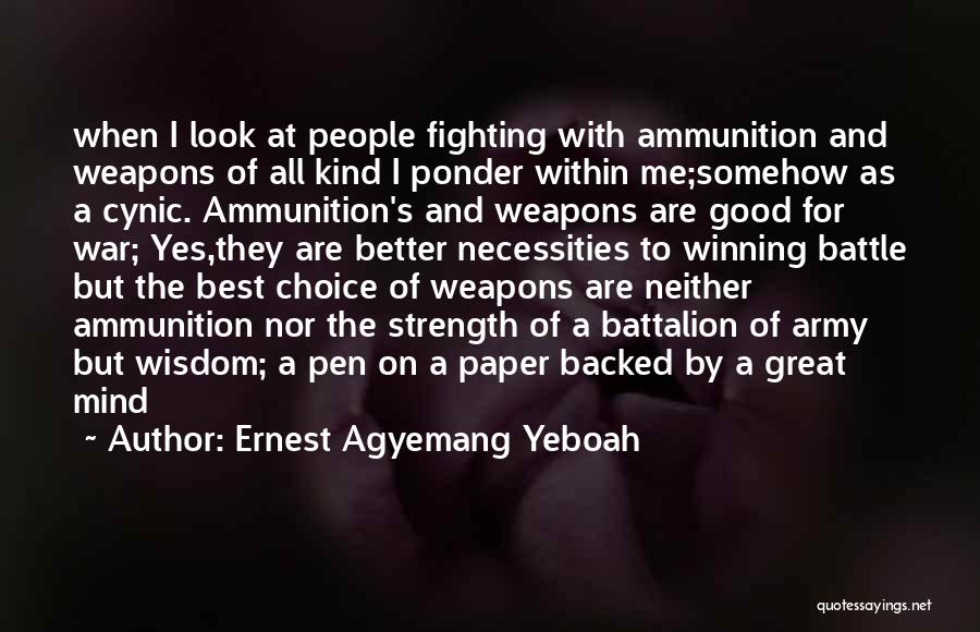 Ernest Agyemang Yeboah Quotes: When I Look At People Fighting With Ammunition And Weapons Of All Kind I Ponder Within Me;somehow As A Cynic.