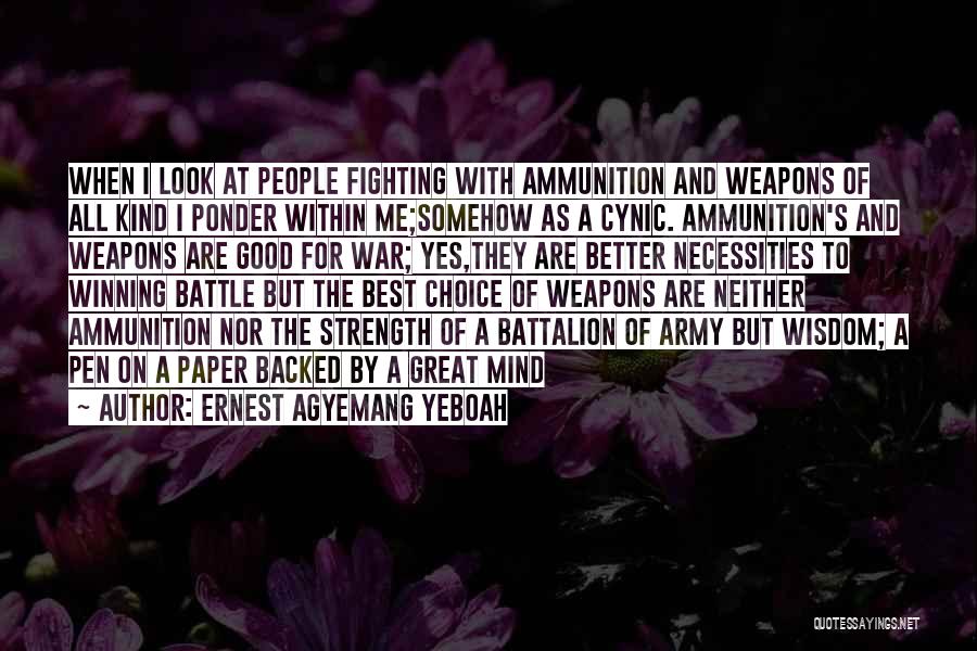 Ernest Agyemang Yeboah Quotes: When I Look At People Fighting With Ammunition And Weapons Of All Kind I Ponder Within Me;somehow As A Cynic.