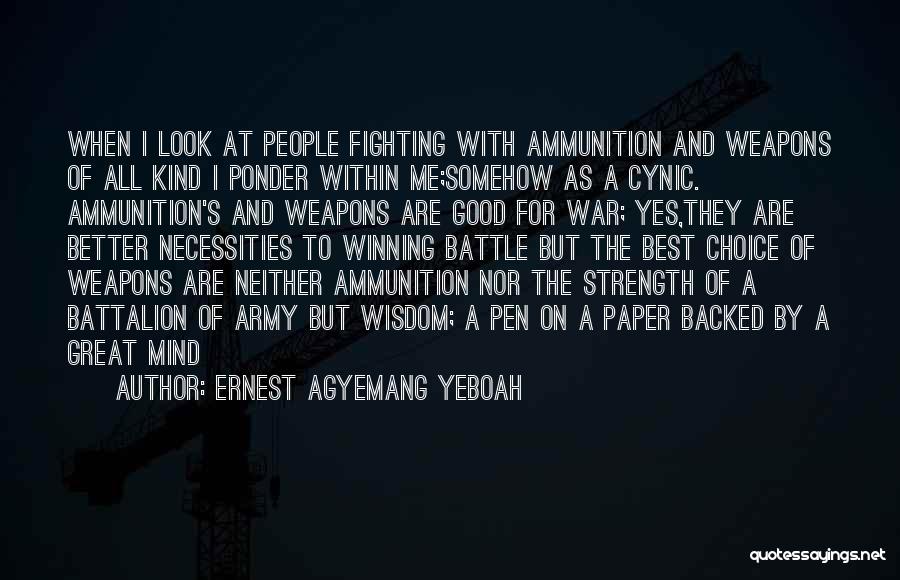 Ernest Agyemang Yeboah Quotes: When I Look At People Fighting With Ammunition And Weapons Of All Kind I Ponder Within Me;somehow As A Cynic.