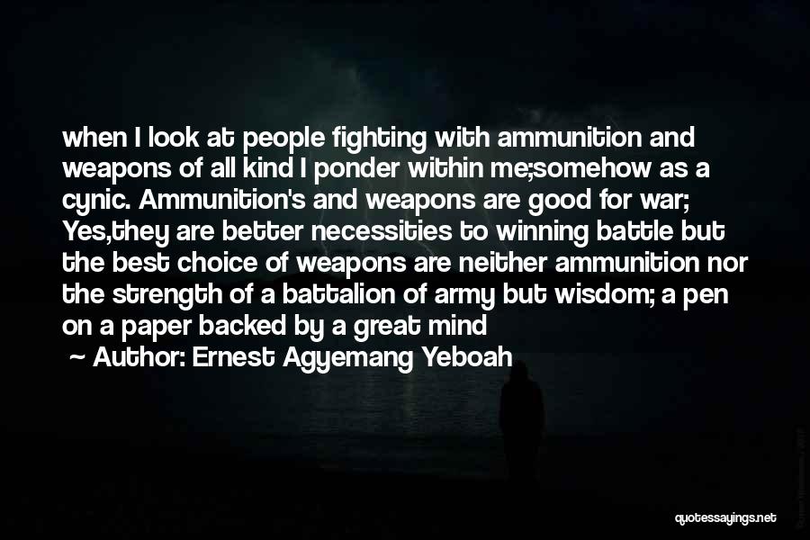 Ernest Agyemang Yeboah Quotes: When I Look At People Fighting With Ammunition And Weapons Of All Kind I Ponder Within Me;somehow As A Cynic.