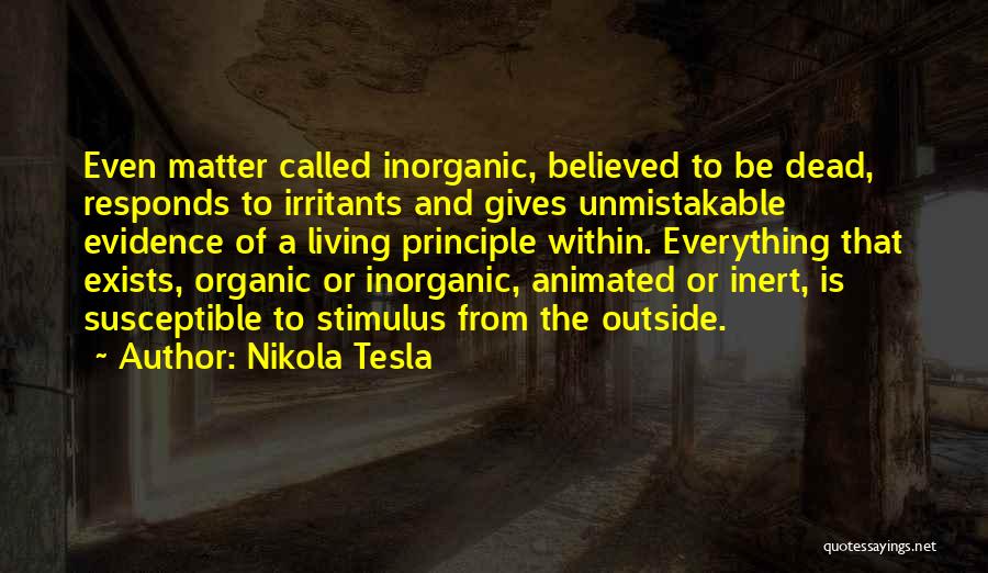 Nikola Tesla Quotes: Even Matter Called Inorganic, Believed To Be Dead, Responds To Irritants And Gives Unmistakable Evidence Of A Living Principle Within.