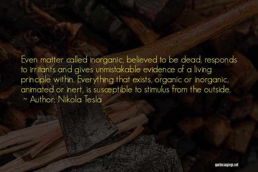 Nikola Tesla Quotes: Even Matter Called Inorganic, Believed To Be Dead, Responds To Irritants And Gives Unmistakable Evidence Of A Living Principle Within.