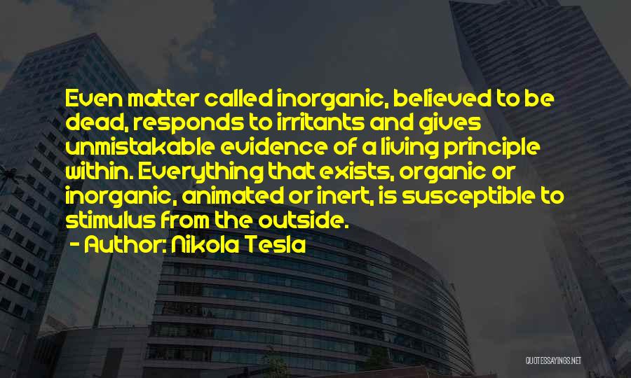 Nikola Tesla Quotes: Even Matter Called Inorganic, Believed To Be Dead, Responds To Irritants And Gives Unmistakable Evidence Of A Living Principle Within.