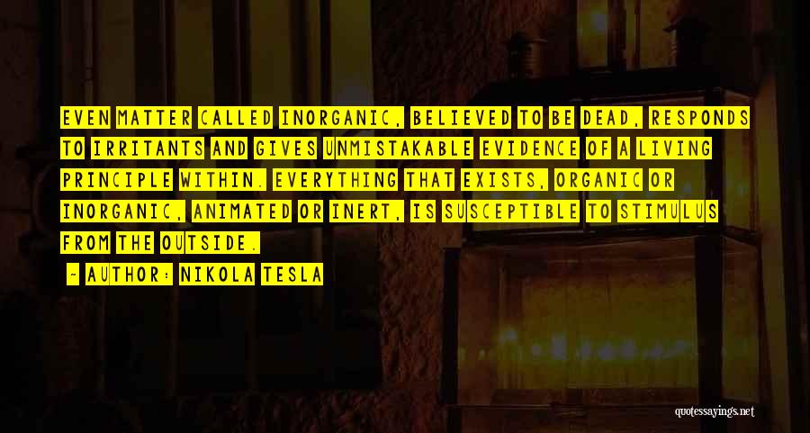 Nikola Tesla Quotes: Even Matter Called Inorganic, Believed To Be Dead, Responds To Irritants And Gives Unmistakable Evidence Of A Living Principle Within.