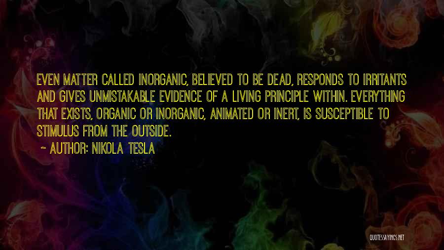 Nikola Tesla Quotes: Even Matter Called Inorganic, Believed To Be Dead, Responds To Irritants And Gives Unmistakable Evidence Of A Living Principle Within.