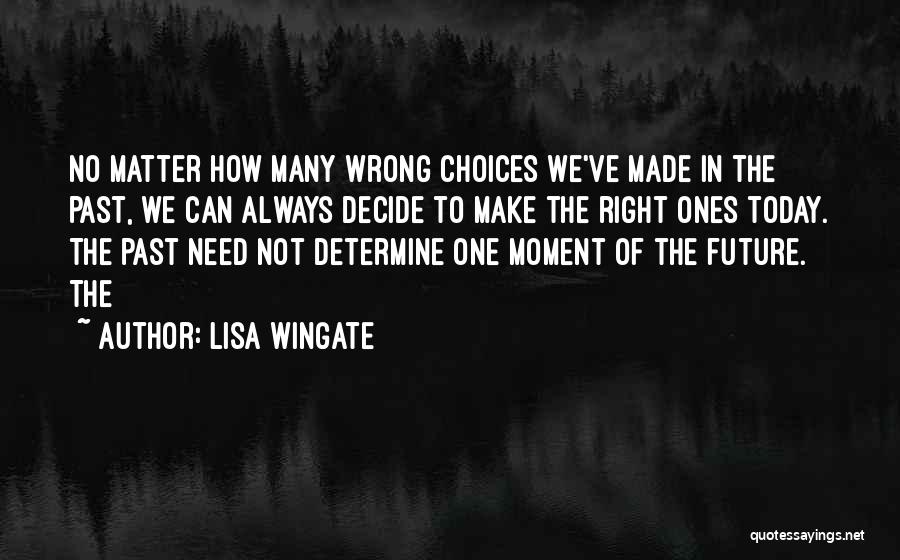 Lisa Wingate Quotes: No Matter How Many Wrong Choices We've Made In The Past, We Can Always Decide To Make The Right Ones