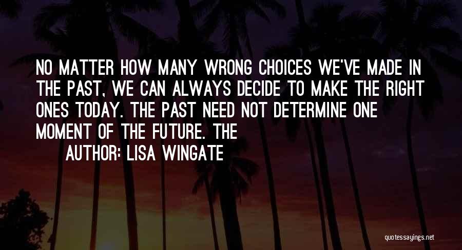 Lisa Wingate Quotes: No Matter How Many Wrong Choices We've Made In The Past, We Can Always Decide To Make The Right Ones