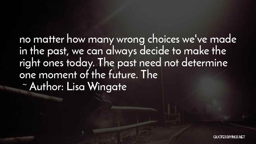 Lisa Wingate Quotes: No Matter How Many Wrong Choices We've Made In The Past, We Can Always Decide To Make The Right Ones