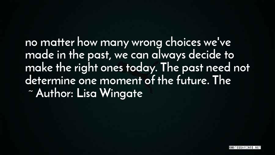 Lisa Wingate Quotes: No Matter How Many Wrong Choices We've Made In The Past, We Can Always Decide To Make The Right Ones