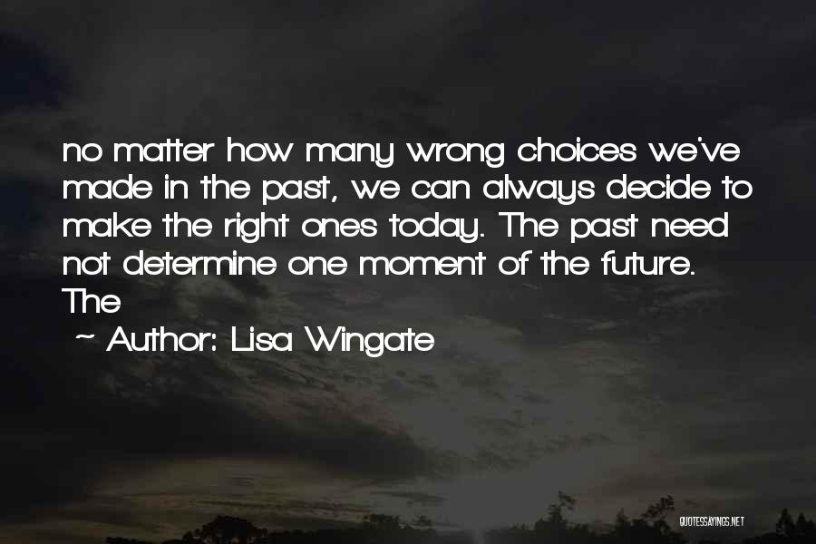 Lisa Wingate Quotes: No Matter How Many Wrong Choices We've Made In The Past, We Can Always Decide To Make The Right Ones