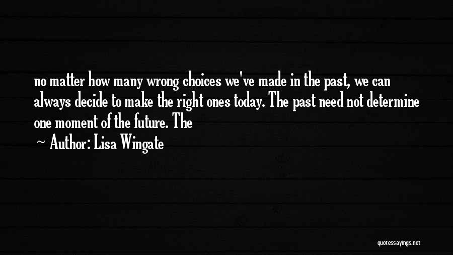 Lisa Wingate Quotes: No Matter How Many Wrong Choices We've Made In The Past, We Can Always Decide To Make The Right Ones