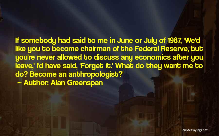 Alan Greenspan Quotes: If Somebody Had Said To Me In June Or July Of 1987, 'we'd Like You To Become Chairman Of The