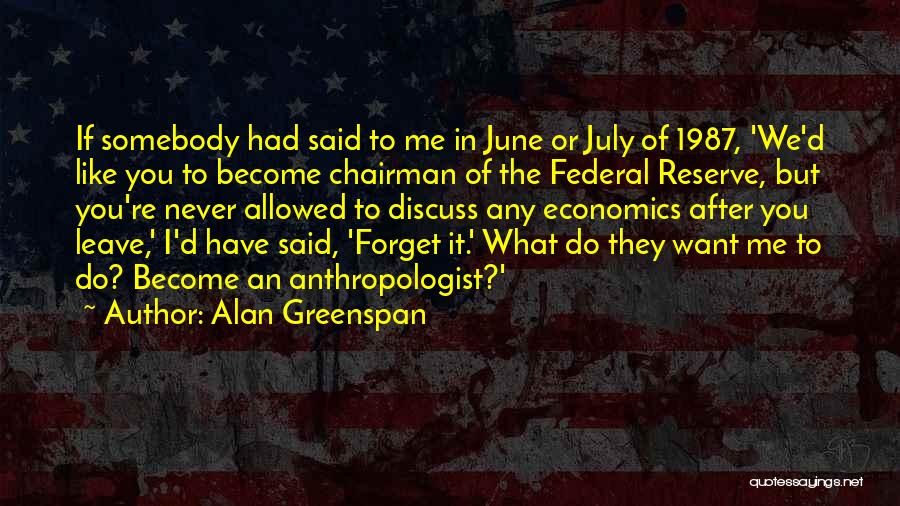 Alan Greenspan Quotes: If Somebody Had Said To Me In June Or July Of 1987, 'we'd Like You To Become Chairman Of The