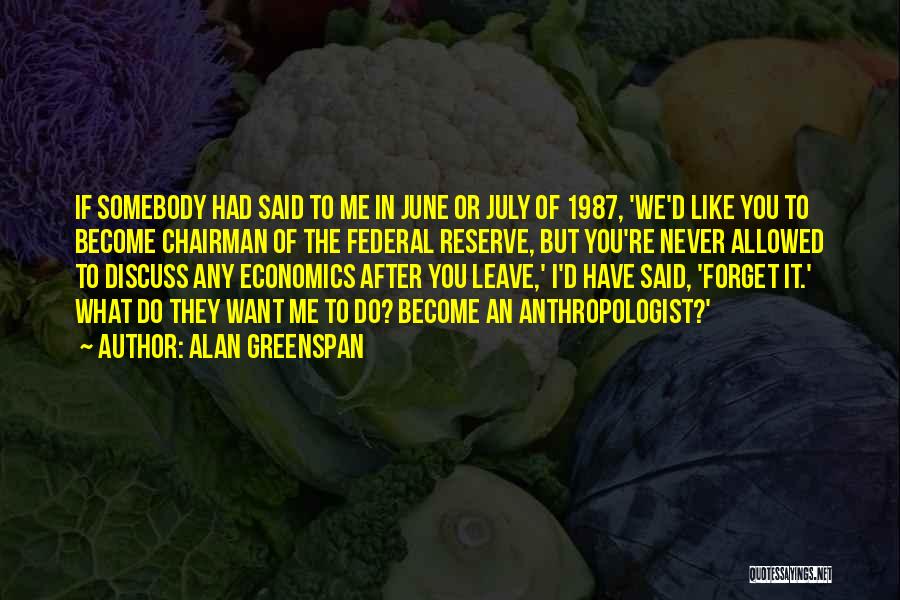 Alan Greenspan Quotes: If Somebody Had Said To Me In June Or July Of 1987, 'we'd Like You To Become Chairman Of The