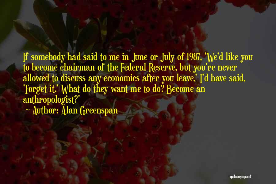 Alan Greenspan Quotes: If Somebody Had Said To Me In June Or July Of 1987, 'we'd Like You To Become Chairman Of The