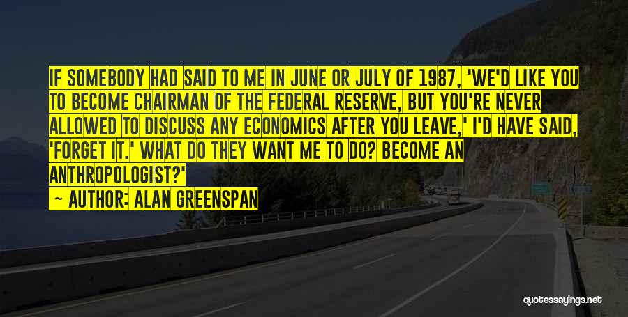 Alan Greenspan Quotes: If Somebody Had Said To Me In June Or July Of 1987, 'we'd Like You To Become Chairman Of The