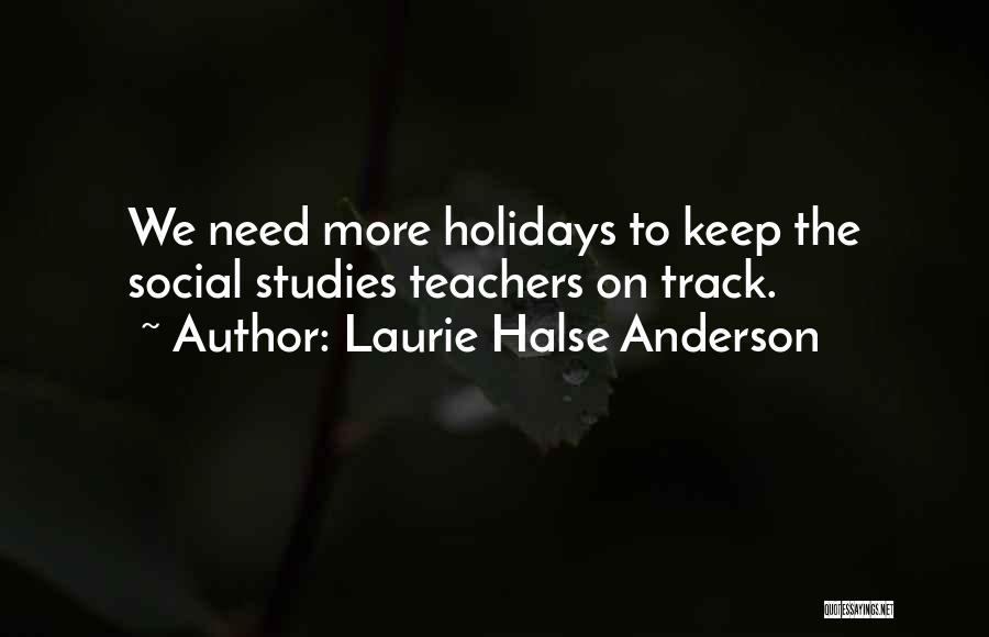Laurie Halse Anderson Quotes: We Need More Holidays To Keep The Social Studies Teachers On Track.