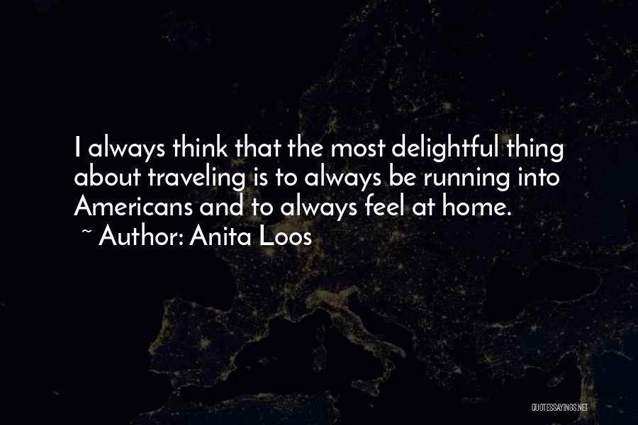Anita Loos Quotes: I Always Think That The Most Delightful Thing About Traveling Is To Always Be Running Into Americans And To Always