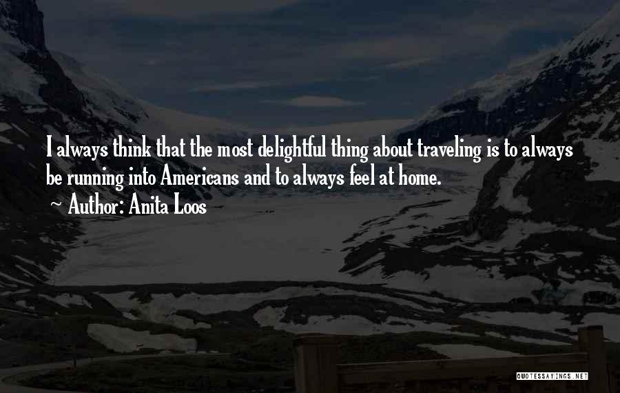 Anita Loos Quotes: I Always Think That The Most Delightful Thing About Traveling Is To Always Be Running Into Americans And To Always