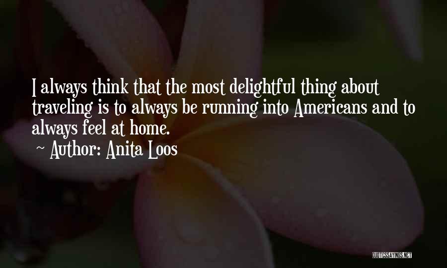 Anita Loos Quotes: I Always Think That The Most Delightful Thing About Traveling Is To Always Be Running Into Americans And To Always