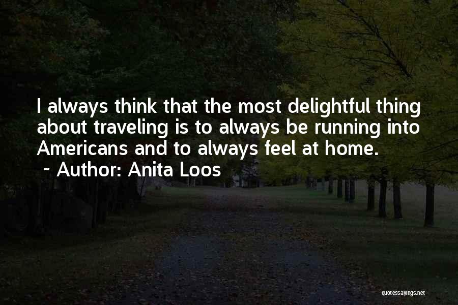 Anita Loos Quotes: I Always Think That The Most Delightful Thing About Traveling Is To Always Be Running Into Americans And To Always