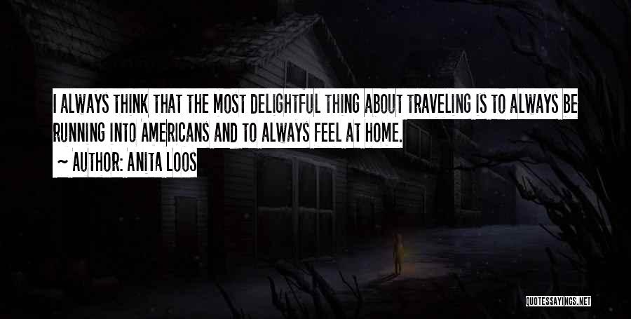 Anita Loos Quotes: I Always Think That The Most Delightful Thing About Traveling Is To Always Be Running Into Americans And To Always