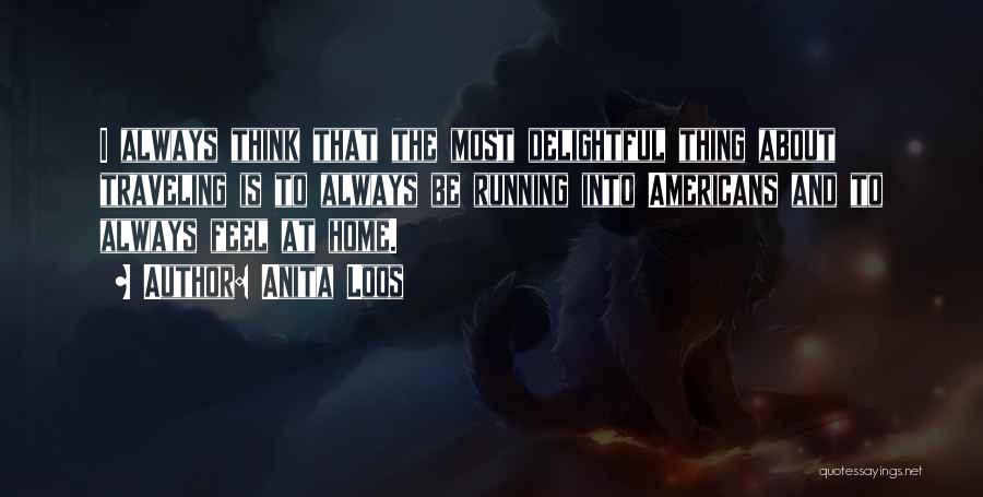 Anita Loos Quotes: I Always Think That The Most Delightful Thing About Traveling Is To Always Be Running Into Americans And To Always