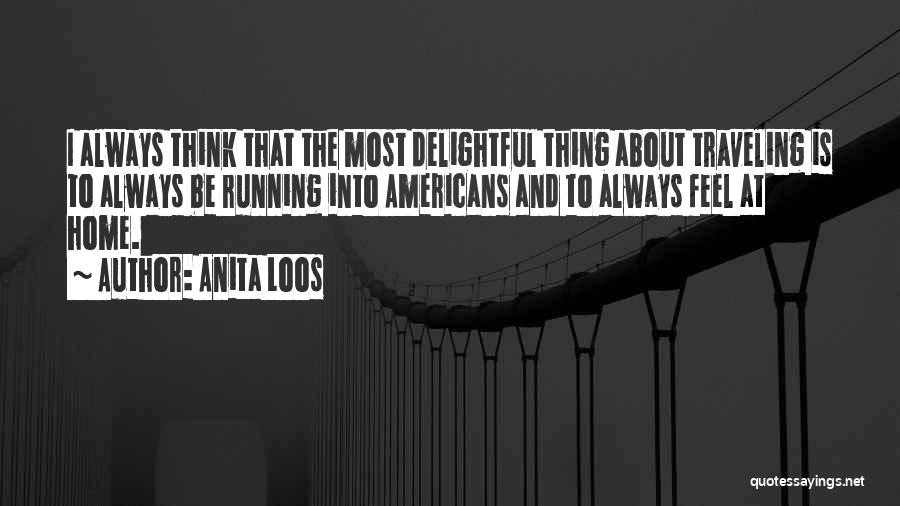 Anita Loos Quotes: I Always Think That The Most Delightful Thing About Traveling Is To Always Be Running Into Americans And To Always