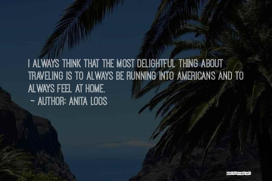 Anita Loos Quotes: I Always Think That The Most Delightful Thing About Traveling Is To Always Be Running Into Americans And To Always