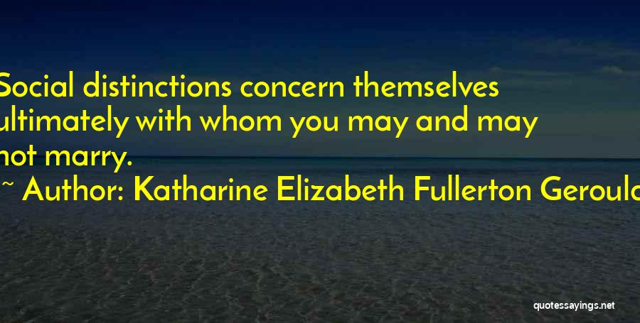 Katharine Elizabeth Fullerton Gerould Quotes: Social Distinctions Concern Themselves Ultimately With Whom You May And May Not Marry.