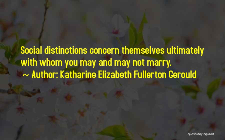 Katharine Elizabeth Fullerton Gerould Quotes: Social Distinctions Concern Themselves Ultimately With Whom You May And May Not Marry.