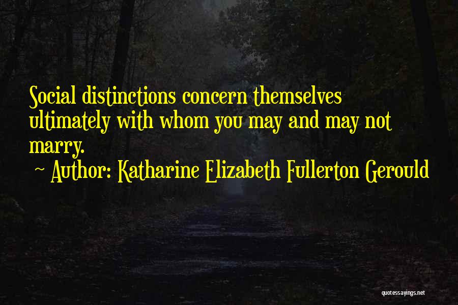 Katharine Elizabeth Fullerton Gerould Quotes: Social Distinctions Concern Themselves Ultimately With Whom You May And May Not Marry.