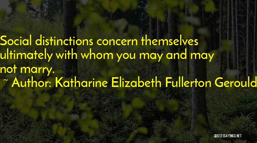 Katharine Elizabeth Fullerton Gerould Quotes: Social Distinctions Concern Themselves Ultimately With Whom You May And May Not Marry.