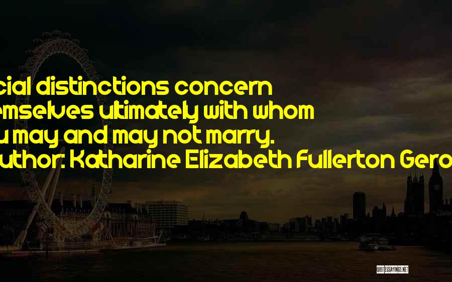 Katharine Elizabeth Fullerton Gerould Quotes: Social Distinctions Concern Themselves Ultimately With Whom You May And May Not Marry.