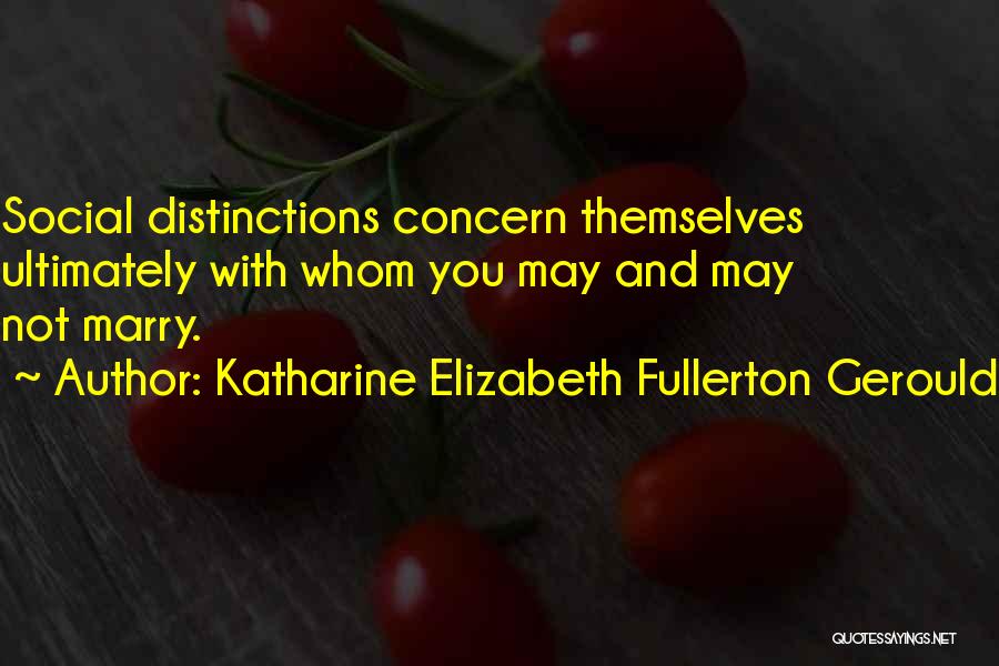 Katharine Elizabeth Fullerton Gerould Quotes: Social Distinctions Concern Themselves Ultimately With Whom You May And May Not Marry.