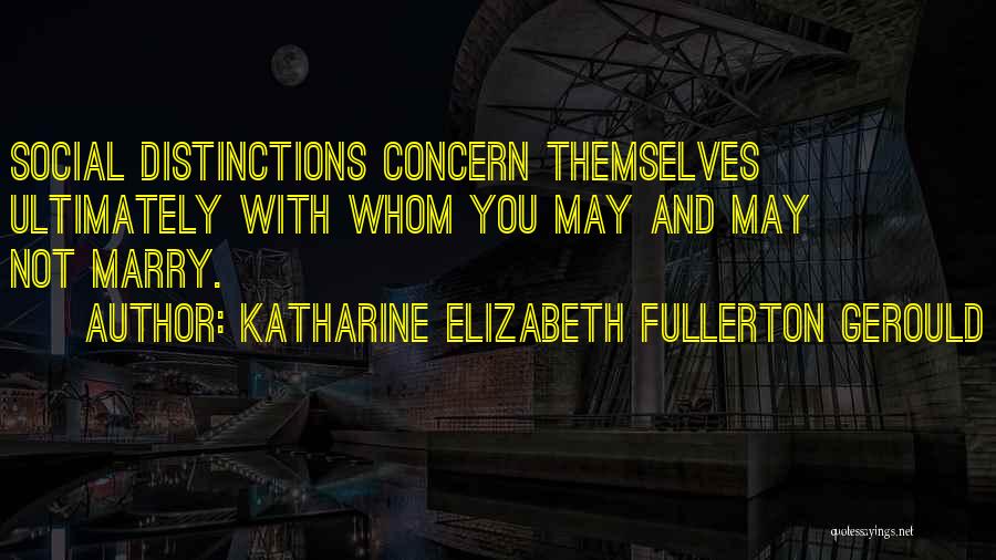 Katharine Elizabeth Fullerton Gerould Quotes: Social Distinctions Concern Themselves Ultimately With Whom You May And May Not Marry.